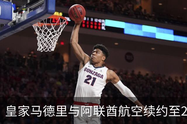 皇家马德里与阿联酋航空续约至2031：西甲史上最长球衣赞助，伯纳乌的新十年